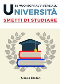 Se vuoi sopravvivere all'università, smetti di studiare - Librerie.coop