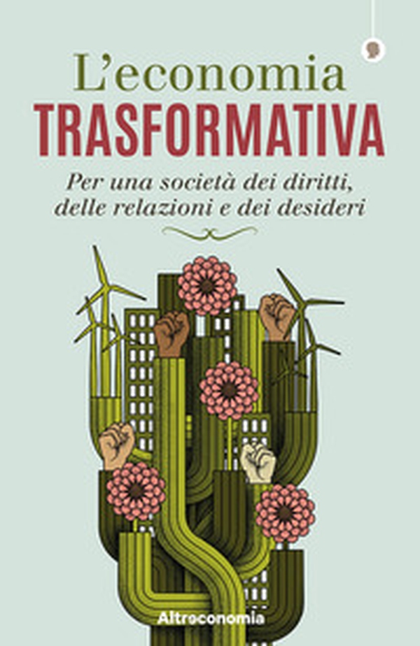 L'economia trasformativa. Per una società dei diritti, delle relazioni e dei desideri - Librerie.coop L'economia trasformativa. Per una società dei diritti, delle relazioni e dei desideri - Librerie.coop
