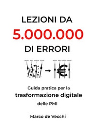 Lezioni da 5.000.000 di errori. Guida pratica per la trasformazione digitale delle PMI - Librerie.coop