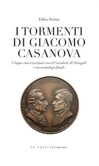 I tormenti di Giacomo Casanova. Cinque conversazioni col Cavaliere di Seingalt e un monologo finale - Librerie.coop
