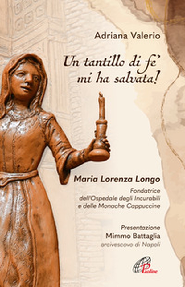 «Un tantillo di fe' mi ha salvata!». Maria Lorenza Longo. Fondatrice dell'Ospedale degli Incurabili e delle Monache Cappuccine - Librerie.coop «Un tantillo di fe' mi ha salvata!». Maria Lorenza Longo. Fondatrice dell'Ospedale degli Incurabili e delle Monache Cappuccine - Librerie.coop
