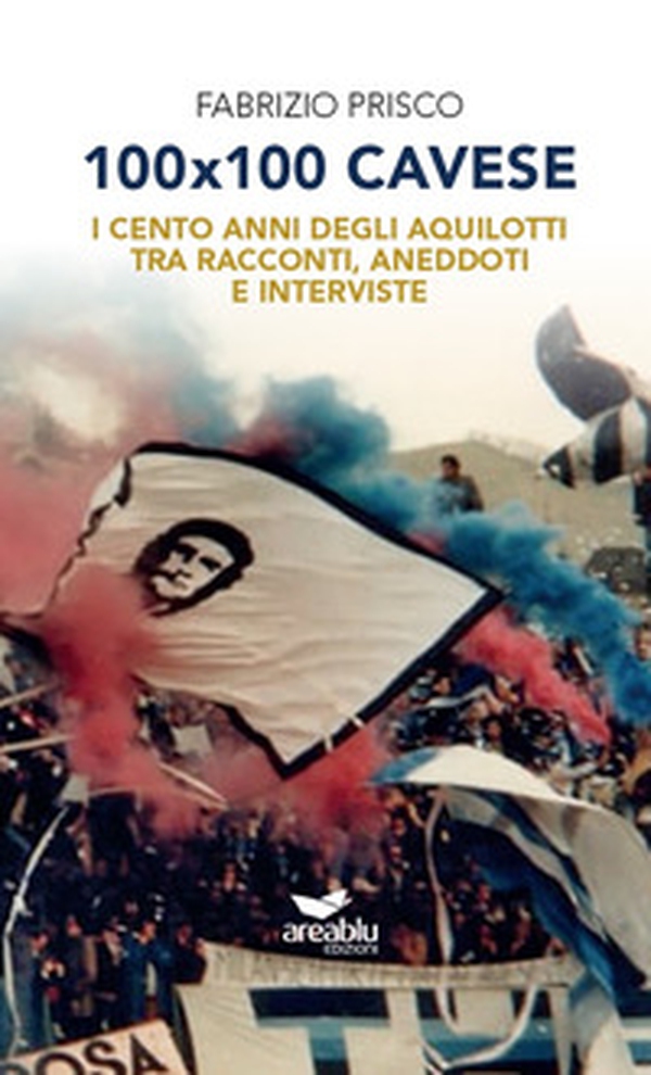 100x100 Cavese. I cento anni degli aquilotti tra racconti, aneddoti e interviste - Librerie.coop 100x100 Cavese. I cento anni degli aquilotti tra racconti, aneddoti e interviste - Librerie.coop