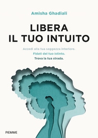 Libera il tuo intuito. Accedi alla tua saggezza interiore, fidati del tuo istinto, trova la tua strada - Librerie.coop