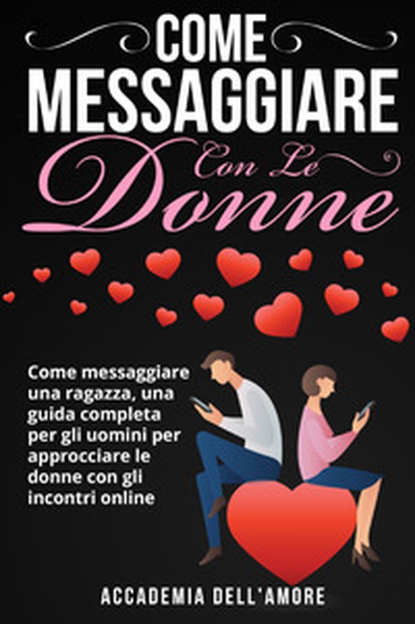 Come messaggiare con le donne. Come messaggiare una ragazza, una guida completa per gli uomini per approcciare le donne con gli incontri online - Librerie.coop Come messaggiare con le donne. Come messaggiare una ragazza, una guida completa per gli uomini per approcciare le donne con gli incontri online - Librerie.coop