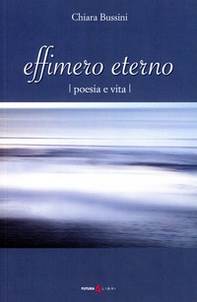 Effimero eterno. Poesia e vita - Librerie.coop