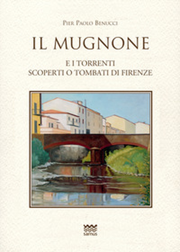 Il Mugnone e i torrenti scoperti e tombati di Firenze - Librerie.coop Il Mugnone e i torrenti scoperti e tombati di Firenze - Librerie.coop