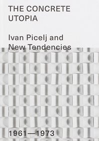 The Concrete Utopia: Ivan Picelj and New Tendencies, 1961-1973 - Librerie.coop