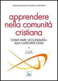 Apprendere nella comunità cristiana. Come dare "ecclesialità" alla catechesi oggi - Librerie.coop