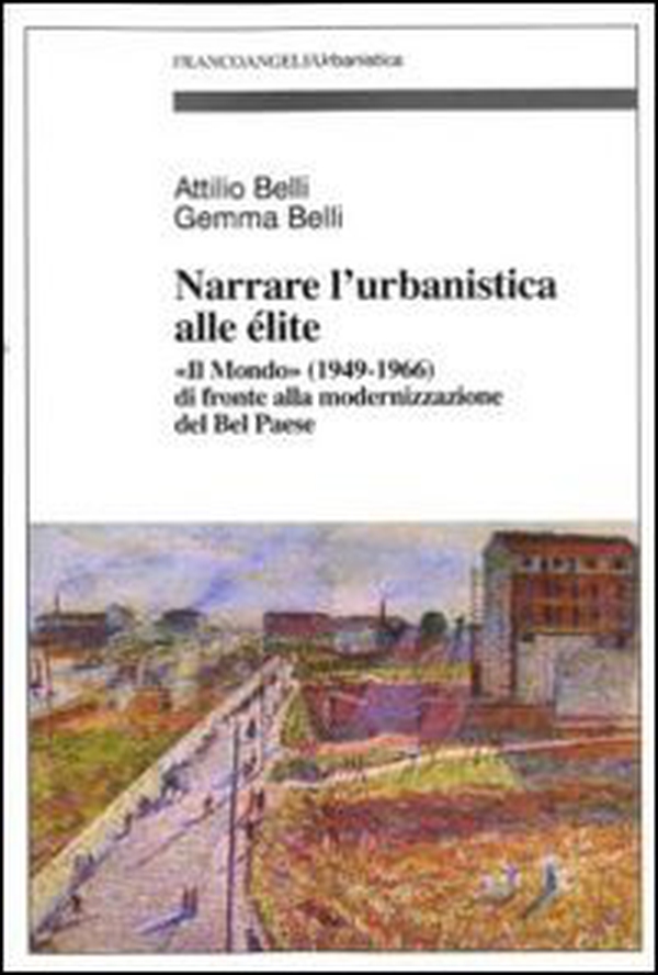 Narrare l'urbanistica alle élite. «Il Mondo» (1949-1966) di fronte alla modernizzazione del bel paese - Librerie.coop Narrare l'urbanistica alle élite. «Il Mondo» (1949-1966) di fronte alla modernizzazione del bel paese - Librerie.coop