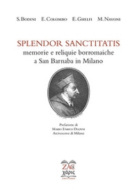 Splendor sanctitatis. Memorie e reliquie borromaiche a San Barnaba in Milano - Librerie.coop