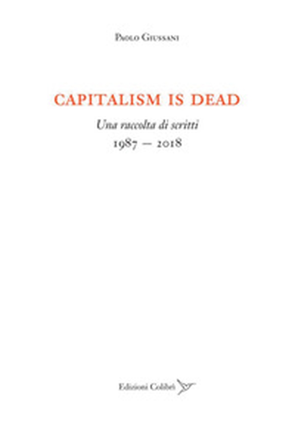 Capitalism is dead. Una raccolta di scritti (1987-2018) - Librerie.coop Capitalism is dead. Una raccolta di scritti (1987-2018) - Librerie.coop