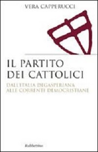 Il partito dei cattolici. Dall'Italia degasperiana alle correnti democristiane - Librerie.coop