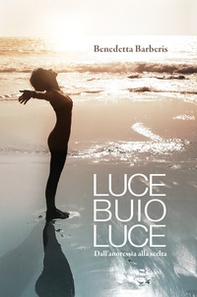 Luce buio luce. Dall'anoressia alla scelta - Librerie.coop