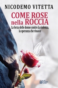 Come rose nella roccia. La forza delle donne contro la violenza, la speranza che rinasce - Librerie.coop Come rose nella roccia. La forza delle donne contro la violenza, la speranza che rinasce - Librerie.coop