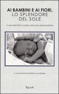Ai bambini e ai fiori, lo splendore del sole. Il ruolo dell'Istituto Gaslini nella storia della pediatria - Librerie.coop