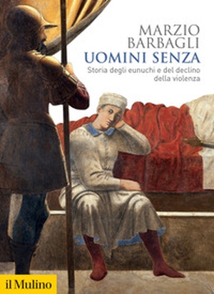 Uomini senza. Storia degli eunuchi e del declino della violenza - Librerie.coop