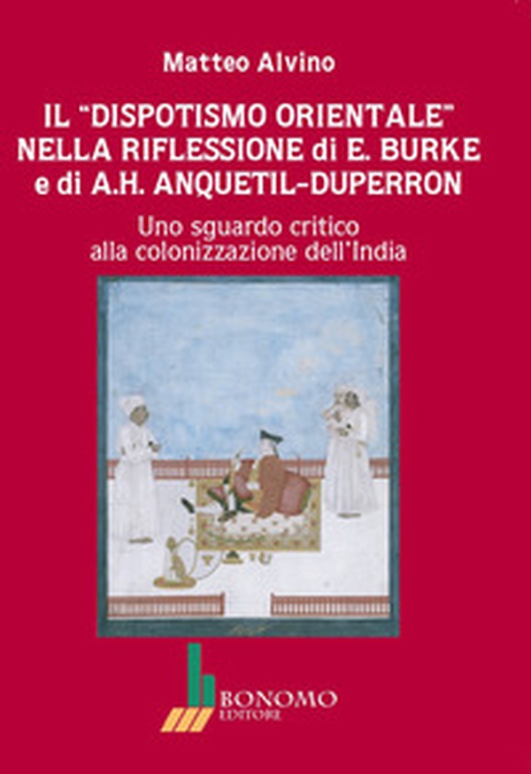 Il dispotismo orientale nella riflessione di E. Burke e di A.H. Anquetil-Duperron. Uno sguardo critico alla colonizzazione dell'India - Librerie.coop