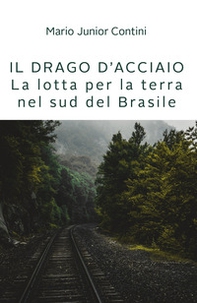 Il drago d'acciaio. Lotta per la terra nel sud del Brasile - Librerie.coop