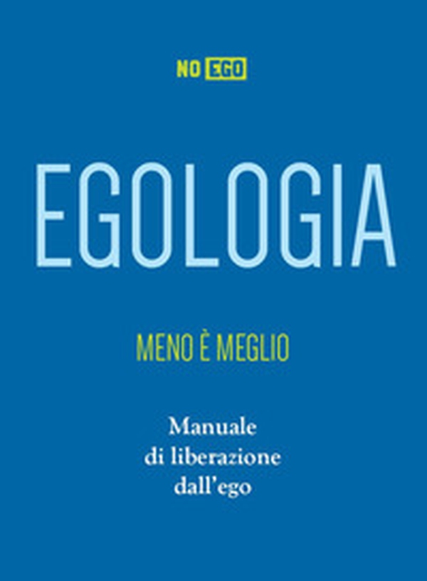 Egologia. Meno è meglio. Manuale di liberazione dall'ego - Librerie.coop Egologia. Meno è meglio. Manuale di liberazione dall'ego - Librerie.coop