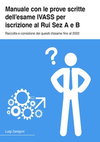 Manuale con le prove scrite dell'esame IVASS per iscrizione al Rui Sez A e B. Raccolta e correzione dei quesiti d'esame fino al 2022 - Librerie.coop
