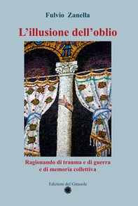 L'illusione dell'oblio. Ragionando di trauma e di guerra e di memoria collettiva - Librerie.coop