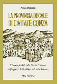 La provincia ducale di Civitate Conza: il ducato feudale della Diocesi Conzana suffraganea dell'Arcidiocesi di Urbe Salerno - Librerie.coop La provincia ducale di Civitate Conza: il ducato feudale della Diocesi Conzana suffraganea dell'Arcidiocesi di Urbe Salerno - Librerie.coop