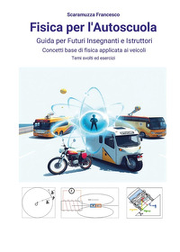Fisica per l'autoscuola. Guida per futuri insegnanti e istruttori. Concetti base di fisica applicata ai veicoli con temi svolti ed esercizi - Librerie.coop