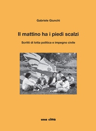 Il mattino ha i piedi scalzi. Scritti di lotta politica e impegno civile - Librerie.coop