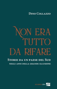 Non era tutto da rifare. Storie da un paese del Sud negli anni della grande illusione - Librerie.coop