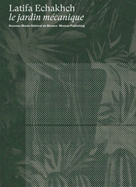 Latifa Echakhch: le jardin mécanique. Ediz. inglese e francese - Librerie.coop