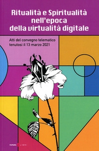 Ritualità e spiritualità nell'epoca della virtualità digitale. Atti del Convegno telematico tenutosi il 13 marzo 2021 - Librerie.coop