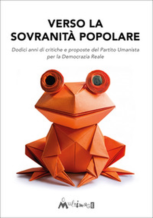Verso la sovranità popolare. Dodici anni di critiche e proposte del Partito Umanista per la Democrazia Reale - Librerie.coop