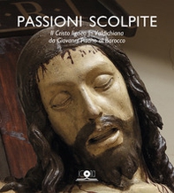 Passioni scolpite. Il Cristo ligneo in Valdichiana da Giovanni Pisano al Barocco - Librerie.coop