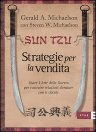 Sun Tzu. Strategie per la vendita. Usare l'arte della guerra per costruire relazioni durature con il cliente - Librerie.coop