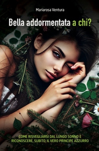 Bella Addormentata a chi? Come risvegliarsi dal lungo sonno e riconoscere, subito, il vero principe azzurro... - Librerie.coop