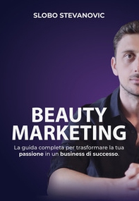 Beauty marketing. La guida completa per trasformare la tua passione in un business di successo - Librerie.coop