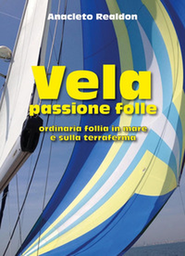 Vela passione folle. Ordinaria follia in mare e sulla terraferma - Librerie.coop Vela passione folle. Ordinaria follia in mare e sulla terraferma - Librerie.coop