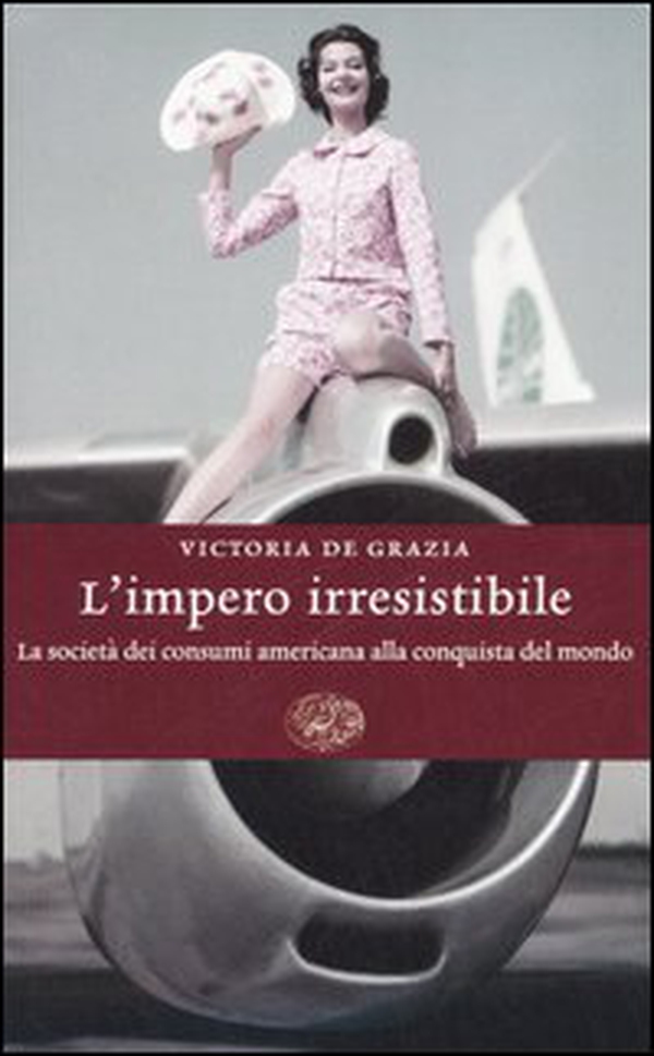 L'impero irresistibile. La società dei consumi americana alla conquista del mondo - Librerie.coop L'impero irresistibile. La società dei consumi americana alla conquista del mondo - Librerie.coop
