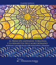 Il principe Giovanni Torlonia e la rinascita dell'Agro Romano. Architetture e paesaggi d'acque nella tenuta di Porto a Fiumicino - Librerie.coop