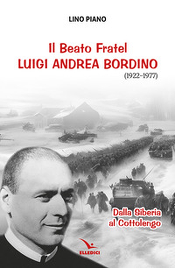 Il beato fratel Luigi Andrea Bordino (1922-1977). Dalla Siberia al Cottolengo - Librerie.coop Il beato fratel Luigi Andrea Bordino (1922-1977). Dalla Siberia al Cottolengo - Librerie.coop