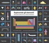 Esplorando gli elementi. Una guida completa alla tavola periodica - Librerie.coop