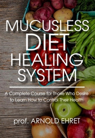 Mucusless diet healing system. A complete course for those who desire to learn how to control their health - Librerie.coop