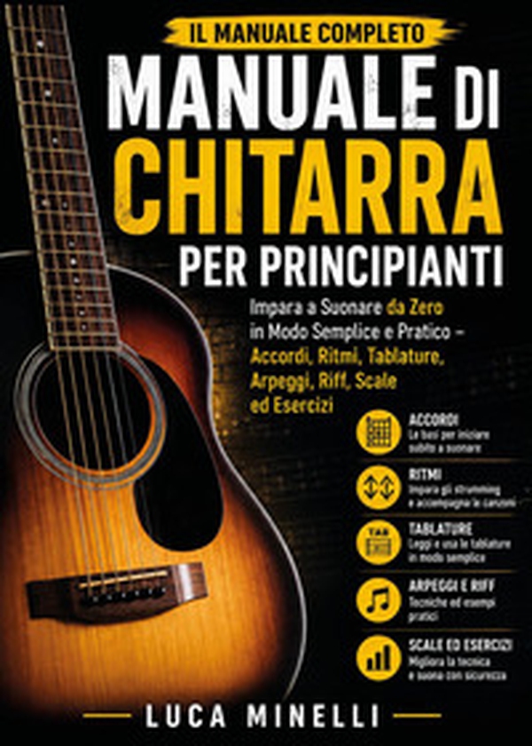 Manuale di chitarra per principianti. Impara a suonare da zero in modo semplice e pratico. Accordi, ritmi, tablature, arpeggi, riff, scale ed esercizi - Librerie.coop