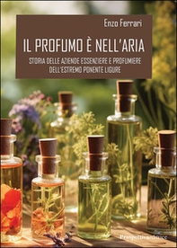 Il profumo è nell'aria. Storia delle aziende essenziere e profumiere dell'estremo Ponente ligure - Librerie.coop