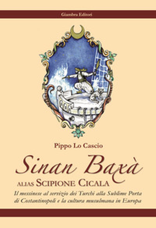 Sinan Baxà. Il messinese al servizio dei turchi alla Sublime Porta di Costantinopoli e la cultura musulmana in Europa - Librerie.coop Sinan Baxà. Il messinese al servizio dei turchi alla Sublime Porta di Costantinopoli e la cultura musulmana in Europa - Librerie.coop