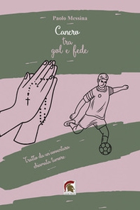 Cancro tra gol e fede. Tratto da una vita vera, una qualunque, diventata meravigliosa grazie a un'avventura chiamata tumore - Librerie.coop