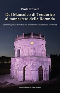 Dal Mausoleo di Teodorico al monastero della Rotonda. Materiali per la ricostruzione della storia del Mausoleo ravennate - Librerie.coop