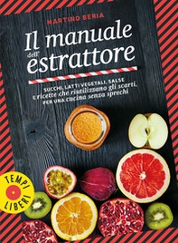 Il manuale dell'estrattore. Succhi, latti vegetali, salse e ricette che riutilizzano gli scarti, per una cucina senza sprechi - Librerie.coop