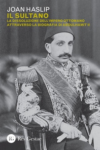 Il sultano. La dissoluzione dell'impero ottomano attraverso la biografia di Abdulhamit II - Librerie.coop