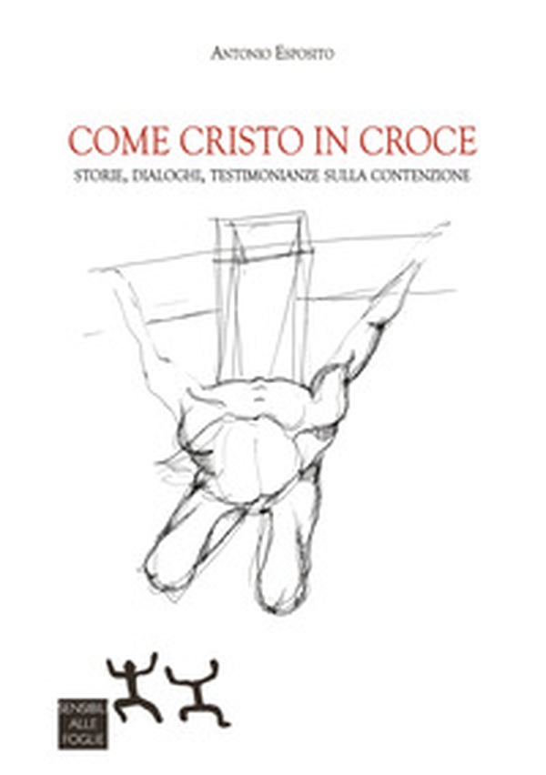 Come Cristo in croce. Storie, dialoghi, testimonianze sulla contenzione - Librerie.coop Come Cristo in croce. Storie, dialoghi, testimonianze sulla contenzione - Librerie.coop